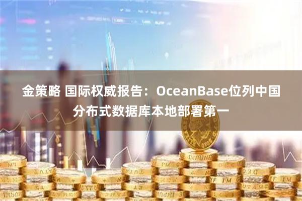 金策略 国际权威报告：OceanBase位列中国分布式数据库本地部署第一