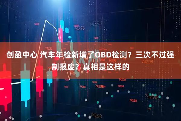 创盈中心 汽车年检新增了OBD检测？三次不过强制报废？真相是这样的