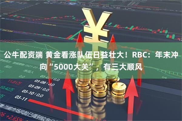 公牛配资端 黄金看涨队伍日益壮大！RBC：年末冲向“5000大关”，有三大顺风